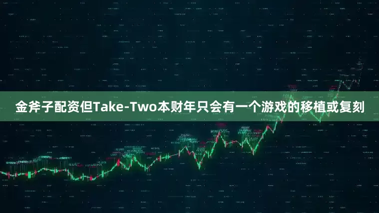 金斧子配资但Take-Two本财年只会有一个游戏的移植或复刻