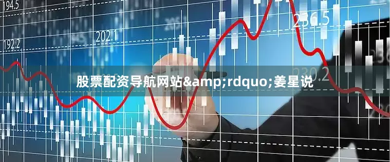 股票配资导航网站&rdquo;姜星说