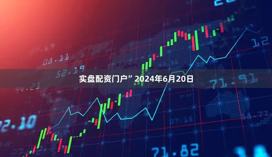 实盘配资门户”2024年6月20日
