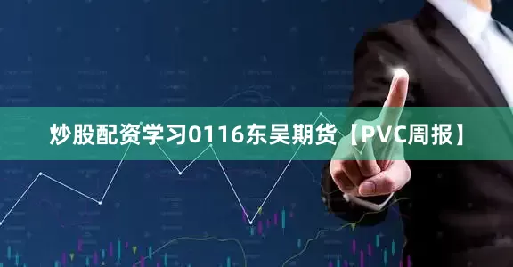 炒股配资学习0116东吴期货【PVC周报】