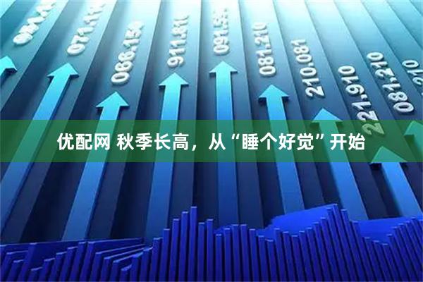 优配网 秋季长高，从“睡个好觉”开始