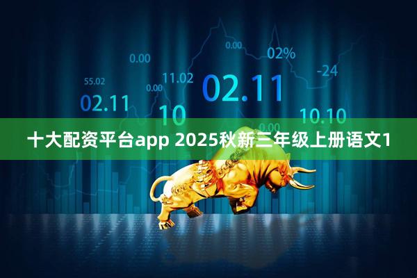 十大配资平台app 2025秋新三年级上册语文1
