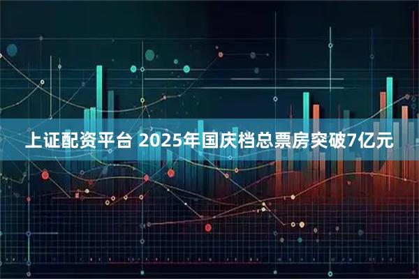 上证配资平台 2025年国庆档总票房突破7亿元