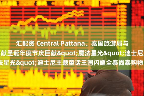 汇配资 Central Pattana、泰国旅游局与华特迪士尼（泰国）携手呈献圣诞年度节庆巨献"魔法星光"迪士尼主题童话王国闪耀全泰尚泰购物中心