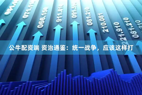 公牛配资端 资治通鉴：统一战争，应该这样打