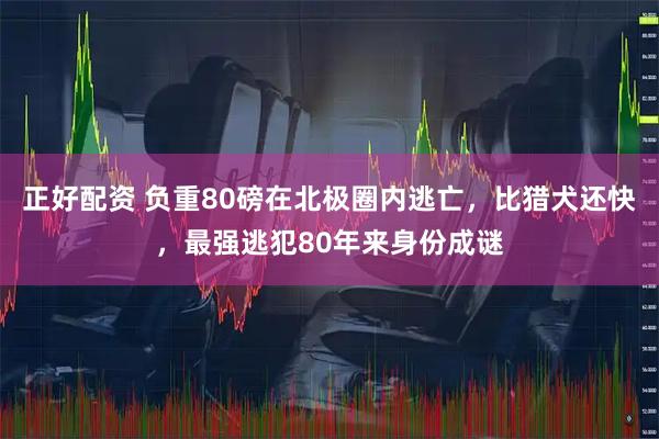 正好配资 负重80磅在北极圈内逃亡，比猎犬还快，最强逃犯80年来身份成谜