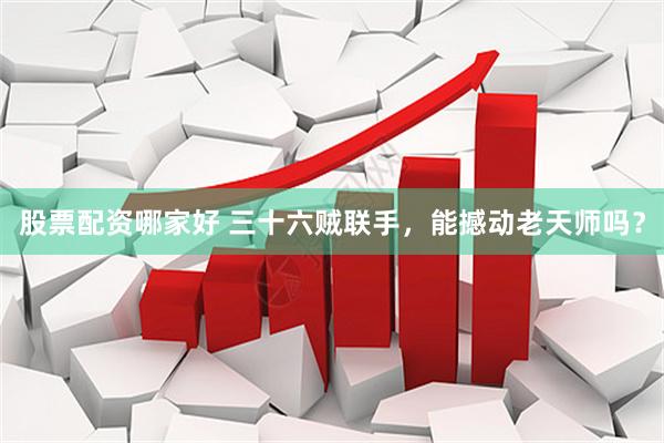 股票配资哪家好 三十六贼联手，能撼动老天师吗？