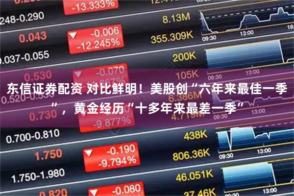 东信证券配资 对比鲜明！美股创“六年来最佳一季”，黄金经历“十多年来最差一季”
